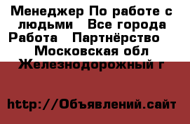 Менеджер По работе с людьми - Все города Работа » Партнёрство   . Московская обл.,Железнодорожный г.